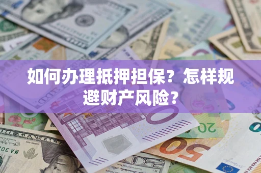 武汉如何办理抵押担保？怎样规避财产风险？
