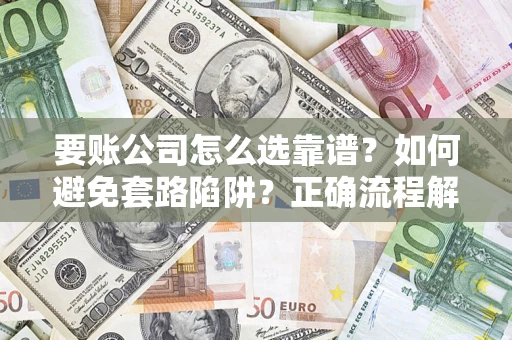 武汉要账公司怎么选靠谱？如何避免套路陷阱？正确流程解析