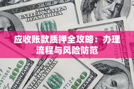 武汉应收账款质押全攻略：办理流程与风险防范
