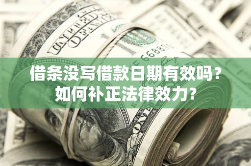 武汉借条没写借款日期有效吗？如何补正法律效力？