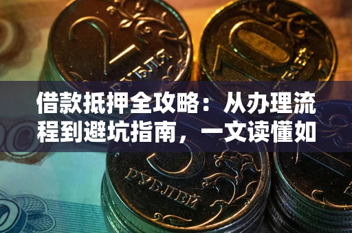武汉借款抵押全攻略：从办理流程到避坑指南，一文读懂如何安全融资