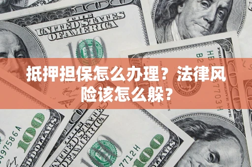 武汉抵押担保怎么办理？法律风险该怎么躲？
