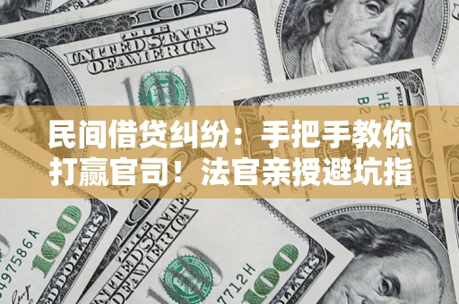 武汉民间借贷纠纷：手把手教你打赢官司！法官亲授避坑指南
