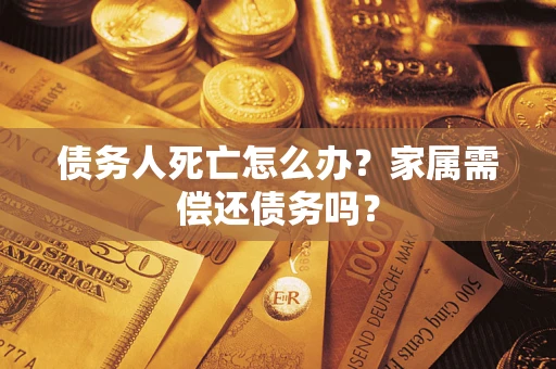武汉债务人死亡怎么办？家属需偿还债务吗？