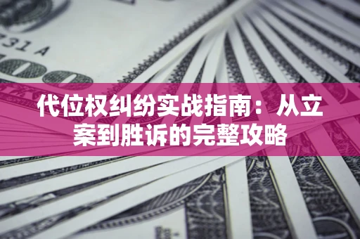 武汉代位权纠纷实战指南：从立案到胜诉的完整攻略