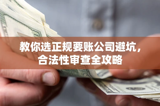 武汉教你选正规要账公司避坑，合法性审查全攻略