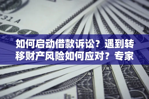 武汉如何启动借款诉讼？遇到转移财产风险如何应对？专家解局支招