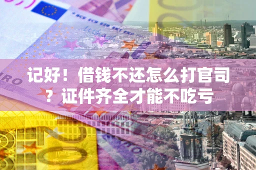 武汉记好！借钱不还怎么打官司？证件齐全才能不吃亏