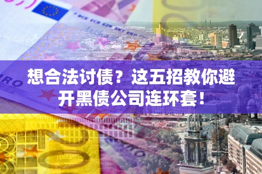武汉想合法讨债？这五招教你避开黑债公司连环套！