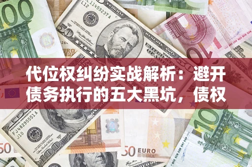 武汉代位权纠纷实战解析：避开债务执行的五大黑坑，债权人必看指南