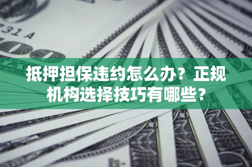 武汉抵押担保违约怎么办？正规机构选择技巧有哪些？