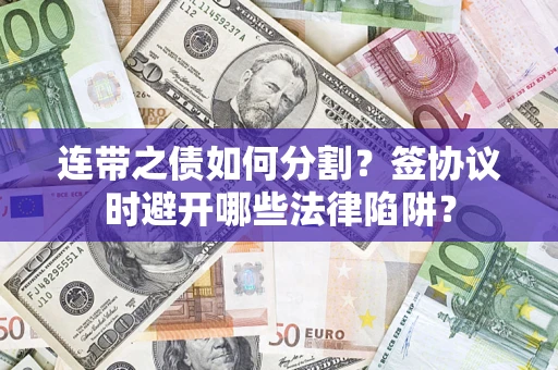 武汉连带之债如何分割？签协议时避开哪些法律陷阱？