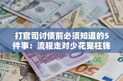 武汉打官司讨债前必须知道的5件事：流程走对少花冤枉钱