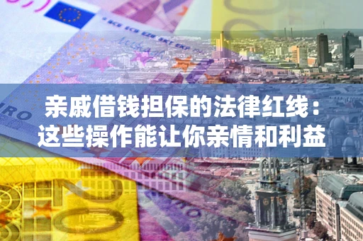 武汉亲戚借钱担保的法律红线：这些操作能让你亲情和利益两不误