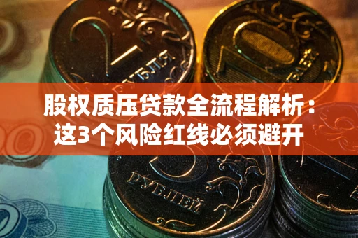 武汉股权质压贷款全流程解析：这3个风险红线必须避开