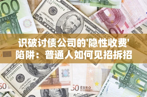 武汉识破讨债公司的'隐性收费'陷阱：普通人如何见招拆招？