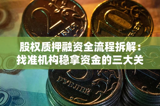 武汉股权质押融资全流程拆解：找准机构稳拿资金的三大关键
