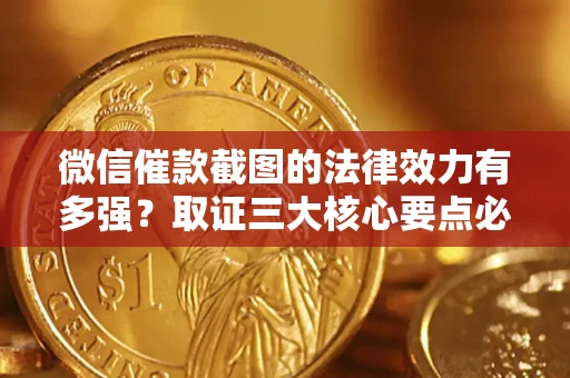 武汉微信催款截图的法律效力有多强？取证三大核心要点必须知道！