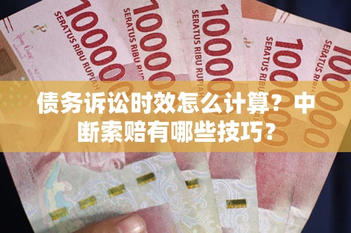 武汉债务诉讼时效怎么计算？中断索赔有哪些技巧？