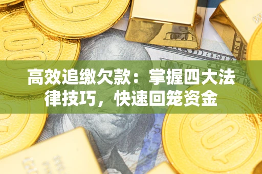 武汉高效追缴欠款：掌握四大法律技巧，快速回笼资金