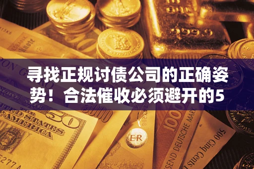 武汉寻找正规讨债公司的正确姿势！合法催收必须避开的5大雷区