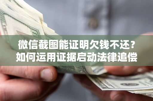 武汉微信截图能证明欠钱不还？如何运用证据启动法律追偿程序？