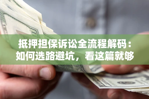 武汉抵押担保诉讼全流程解码：如何选路避坑，看这篇就够了