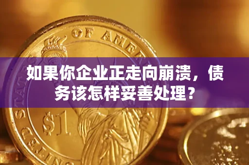武汉如果你企业正走向崩溃，债务该怎样妥善处理？
