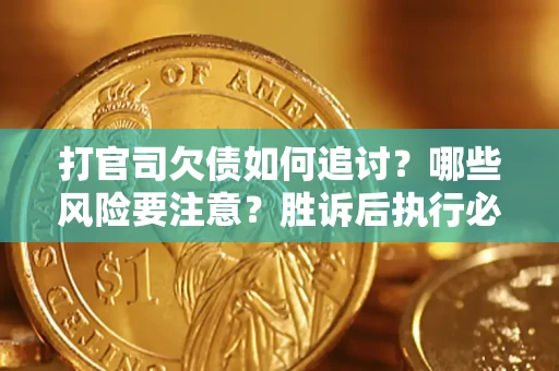 武汉打官司欠债如何追讨？哪些风险要注意？胜诉后执行必看！