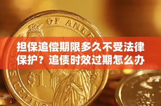 武汉担保追偿期限多久不受法律保护？追债时效过期怎么办？