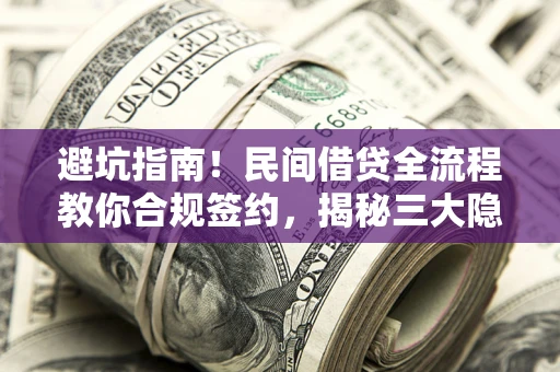武汉避坑指南！民间借贷全流程教你合规签约，揭秘三大隐形陷阱