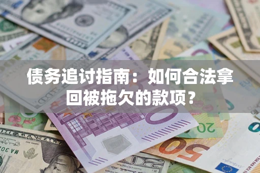 武汉债务追讨指南：如何合法拿回被拖欠的款项？