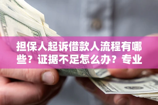 武汉担保人起诉借款人流程有哪些？证据不足怎么办？专业律师解答