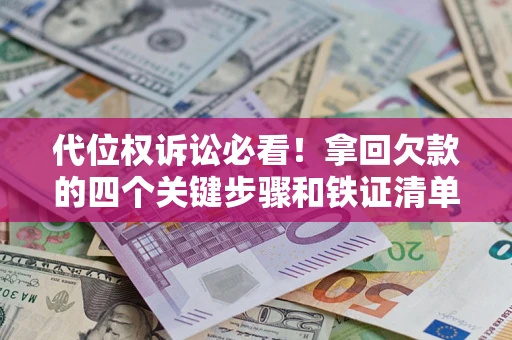 武汉代位权诉讼必看!拿回欠款的四个关键步骤和铁证清单 武汉代位权诉讼必看!拿回欠款的四个关键步骤和铁证清单