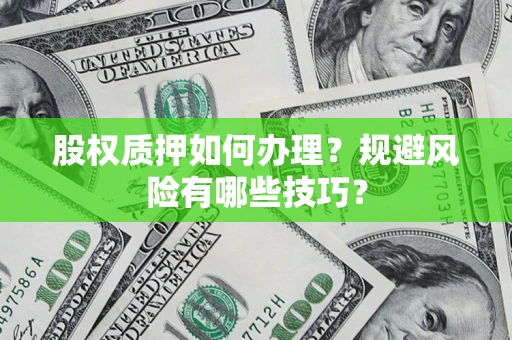 武汉股权质押如何办理？规避风险有哪些技巧？