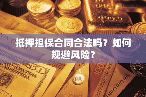 武汉抵押担保合同合法吗？如何规避风险？
