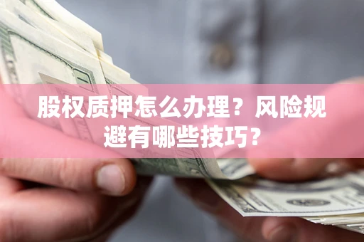 武汉股权质押怎么办理？风险规避有哪些技巧？