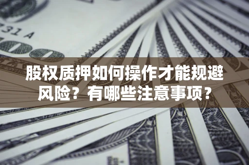 武汉股权质押如何操作才能规避风险？有哪些注意事项？