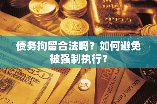 武汉债务拘留合法吗？如何避免被强制执行？