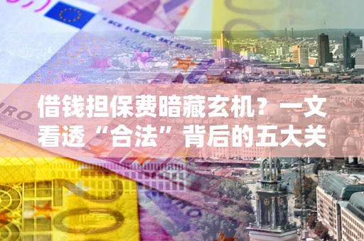 武汉借钱担保费暗藏玄机？一文看透“合法”背后的五大关键陷阱