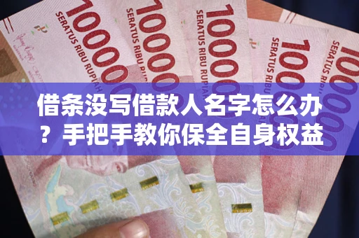 武汉借条没写借款人名字怎么办？手把手教你保全自身权益