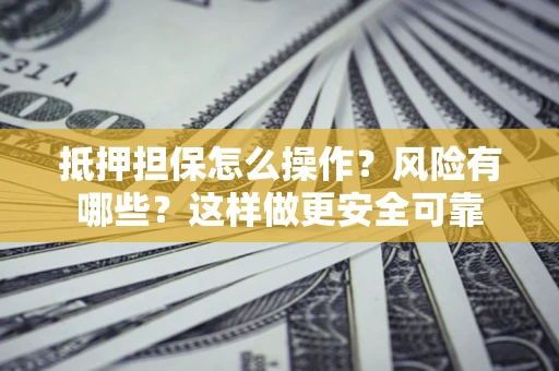 武汉抵押担保怎么操作？风险有哪些？这样做更安全可靠