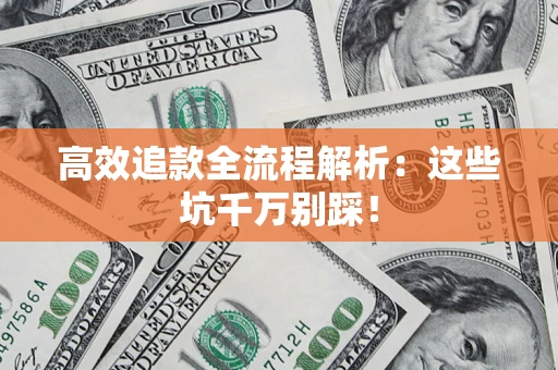 武汉高效追款全流程解析：这些坑千万别踩！
