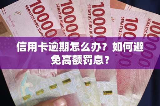 武汉信用卡逾期怎么办？如何避免高额罚息？