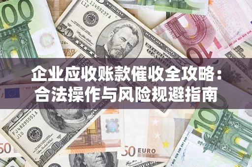 武汉企业应收账款催收全攻略：合法操作与风险规避指南