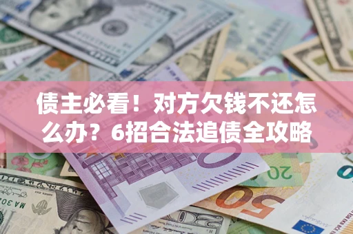 武汉债主必看！对方欠钱不还怎么办？6招合法追债全攻略