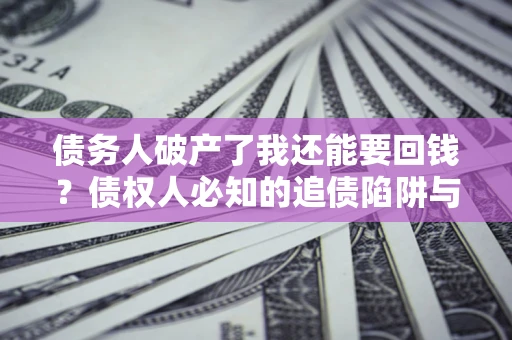武汉债务人破产了我还能要回钱？债权人必知的追债陷阱与破局之道