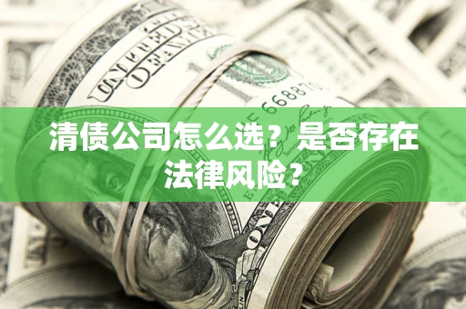 武汉清债公司怎么选？是否存在法律风险？