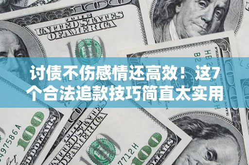 武汉讨债不伤感情还高效！这7个合法追款技巧简直太实用