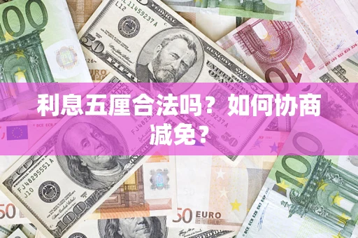 武汉利息五厘合法吗？如何协商减免？